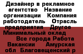 Дизайнер в рекламное агентство › Название организации ­ Компания-работодатель › Отрасль предприятия ­ Другое › Минимальный оклад ­ 26 000 - Все города Работа » Вакансии   . Амурская обл.,Благовещенский р-н